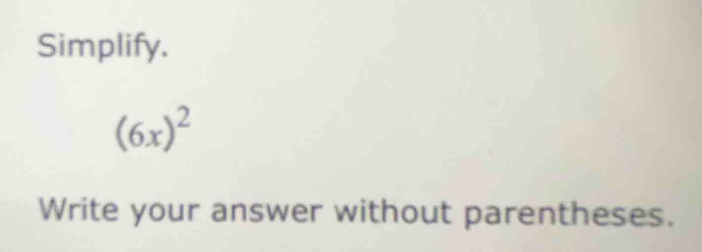 simplify. $(6x)^2$ write your answer without parentheses.