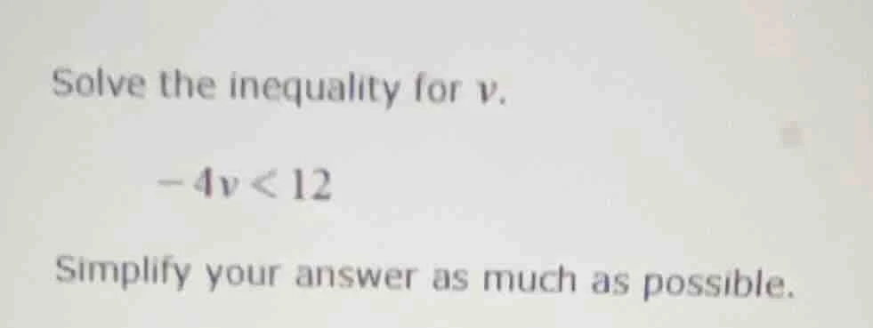 solve the inequality for v. -4v < 12 simplify your answer as much as po…