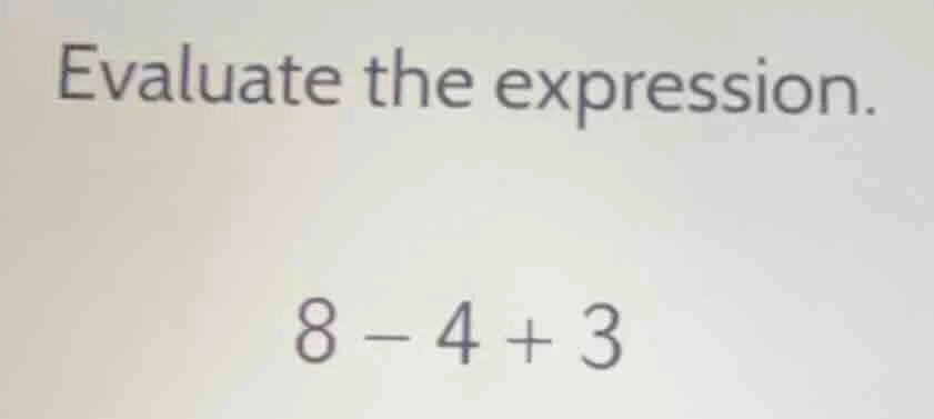 evaluate the expression. 8 - 4 + 3
