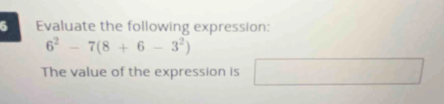 evaluate the following expression: $6^2 - 7(8 + 6 - 3^2)$ the value of …