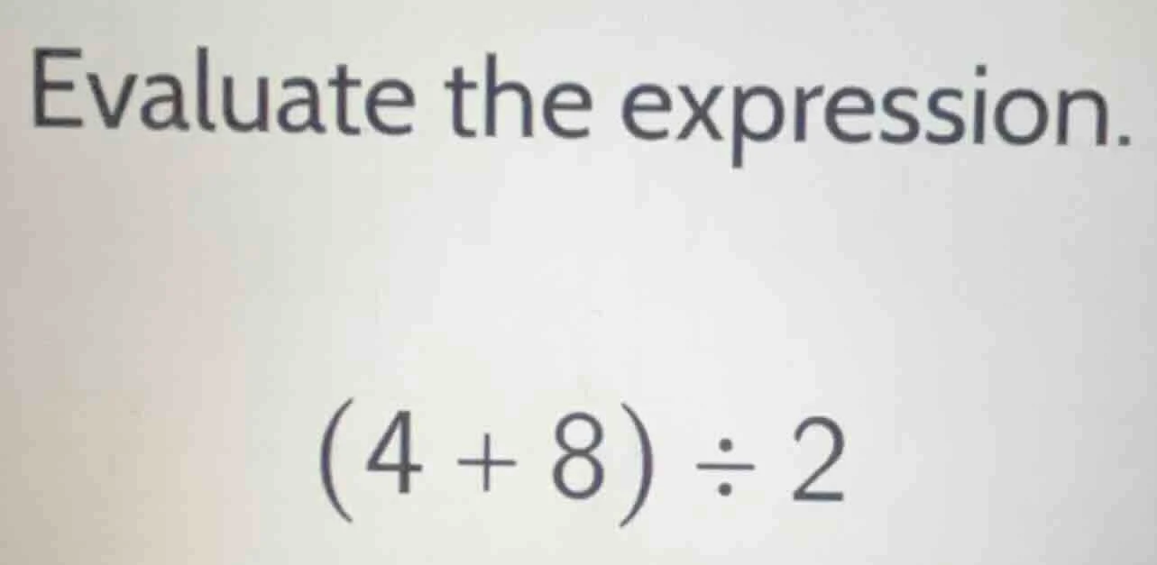 evaluate the expression. (4 + 8) ÷ 2
