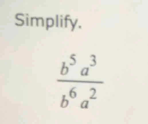 simplify. \\(\frac{b^{5}a^{3}}{b^{6}a^{2}}\\)