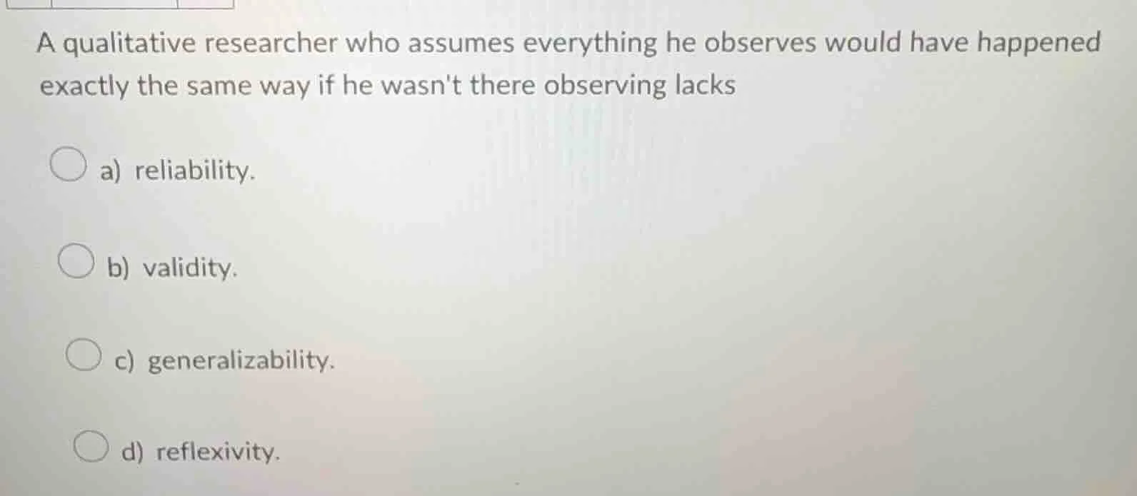 a qualitative researcher who assumes everything he observes would have …
