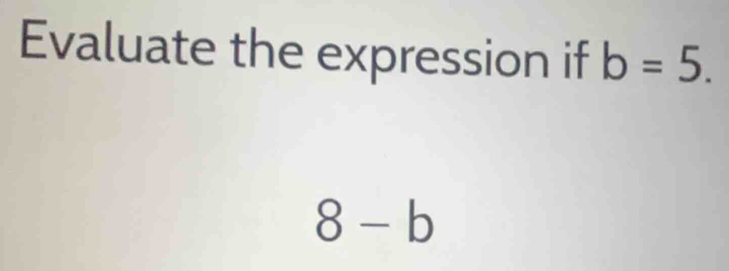 evaluate the expression if b = 5. 8 - b