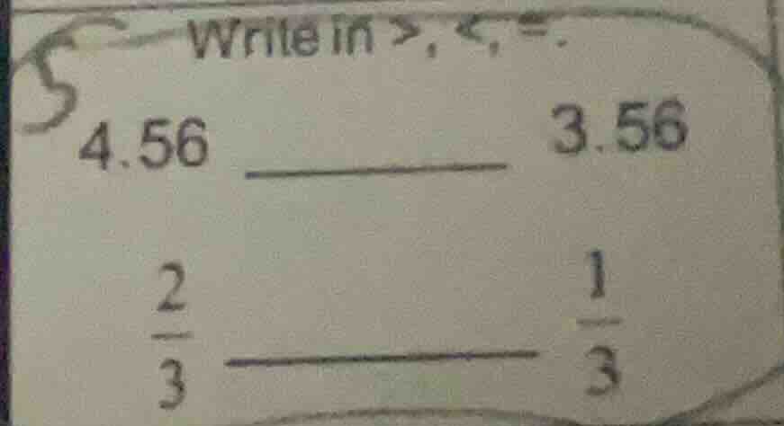 write in >, <, =. 4.56 ______ 3.56 \\(\\frac{2}{3}\\) ______ \\(\\frac{…