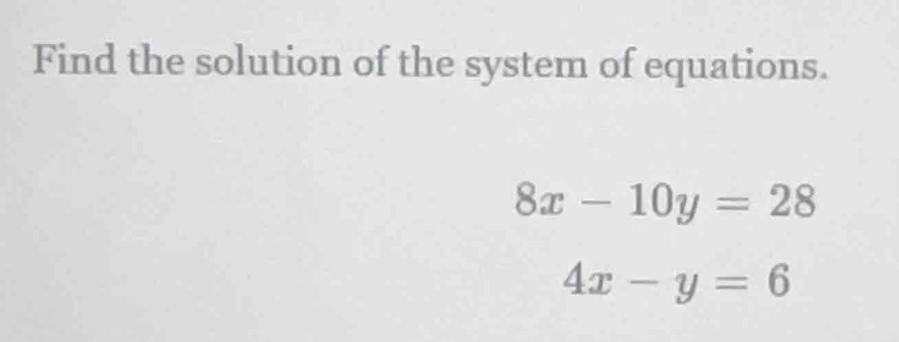 find the solution of the system of equations. $8x - 10y = 28$ $4x - y =…