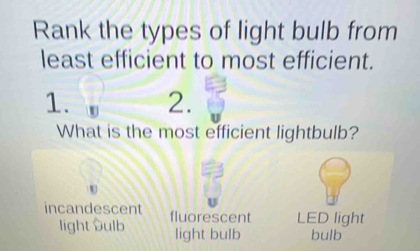 rank the types of light bulb from least efficient to most efficient. 1.…