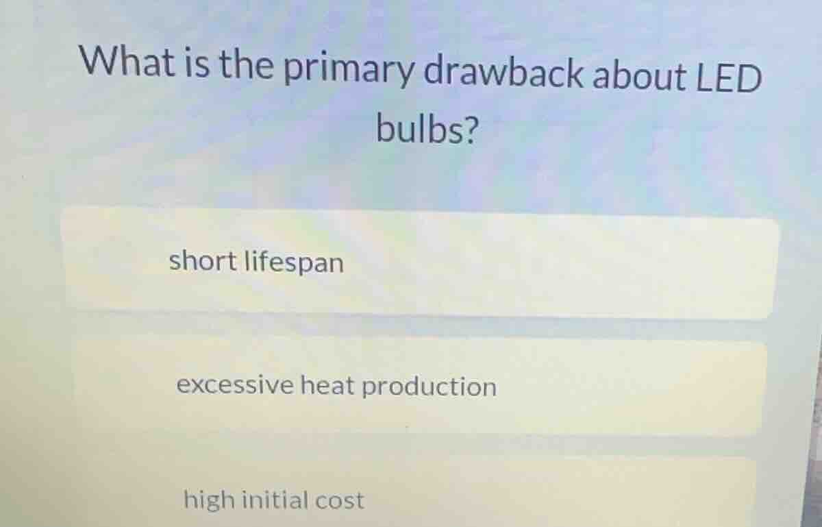 what is the primary drawback about led bulbs? short lifespan excessive …