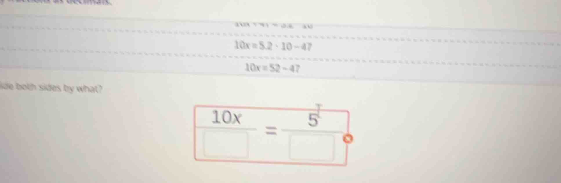 10x = 8.2·10 - 47\ 10x = 52 - 47\ ide both sides by what?\ \\(\\dfrac{1…