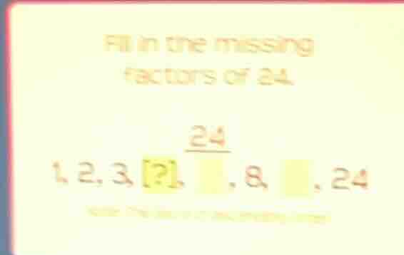 fill in the missing factors of 24. 24 1, 2, 3, ?, , 8, , 24