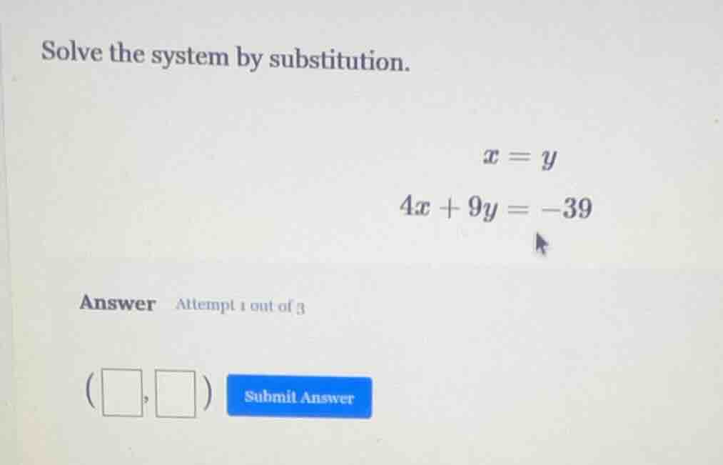 solve the system by substitution. $x = y$ $4x + 9y = -39$ answer attemp…