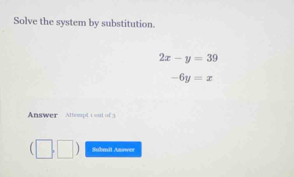solve the system by substitution. $2x - y = 39$ $-6y = x$ answer attemp…