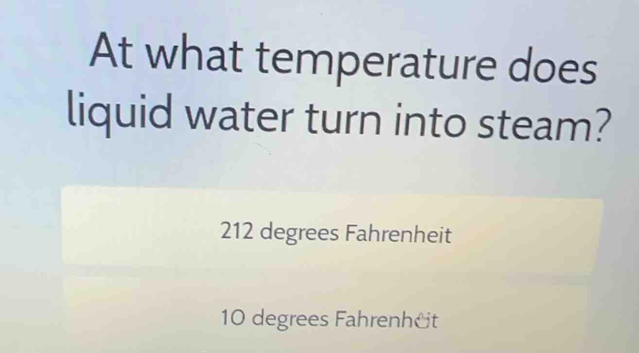 at what temperature does liquid water turn into steam? 212 degrees fahr…