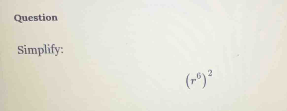 question simplify: \\(\\left(r^{6}\ ight)^{2}\\)