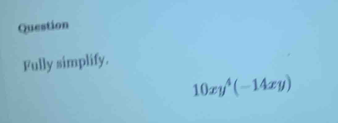 question fully simplify. 10xy^{4}(-14xy)