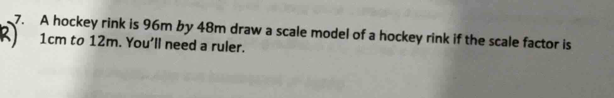 7. a hockey rink is 96m by 48m draw a scale model of a hockey rink if t…