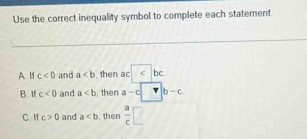 use the correct inequality symbol to complete each statement. a. if c <…