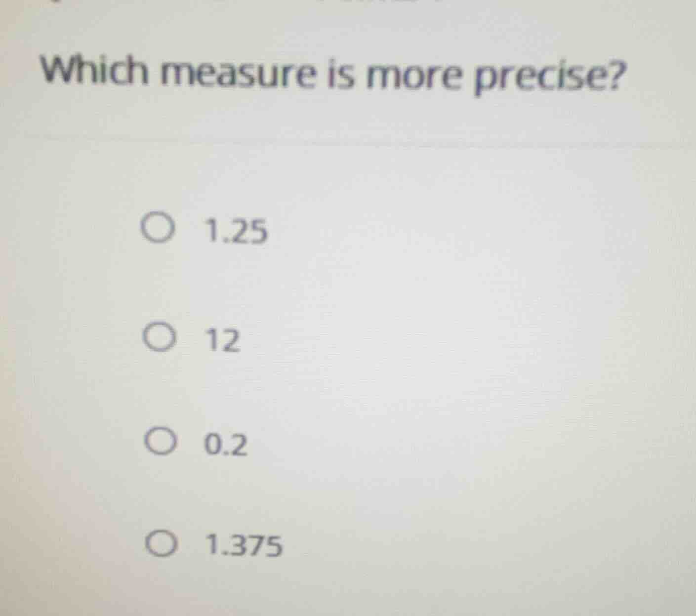 which measure is more precise? 1.25 12 0.2 1.375