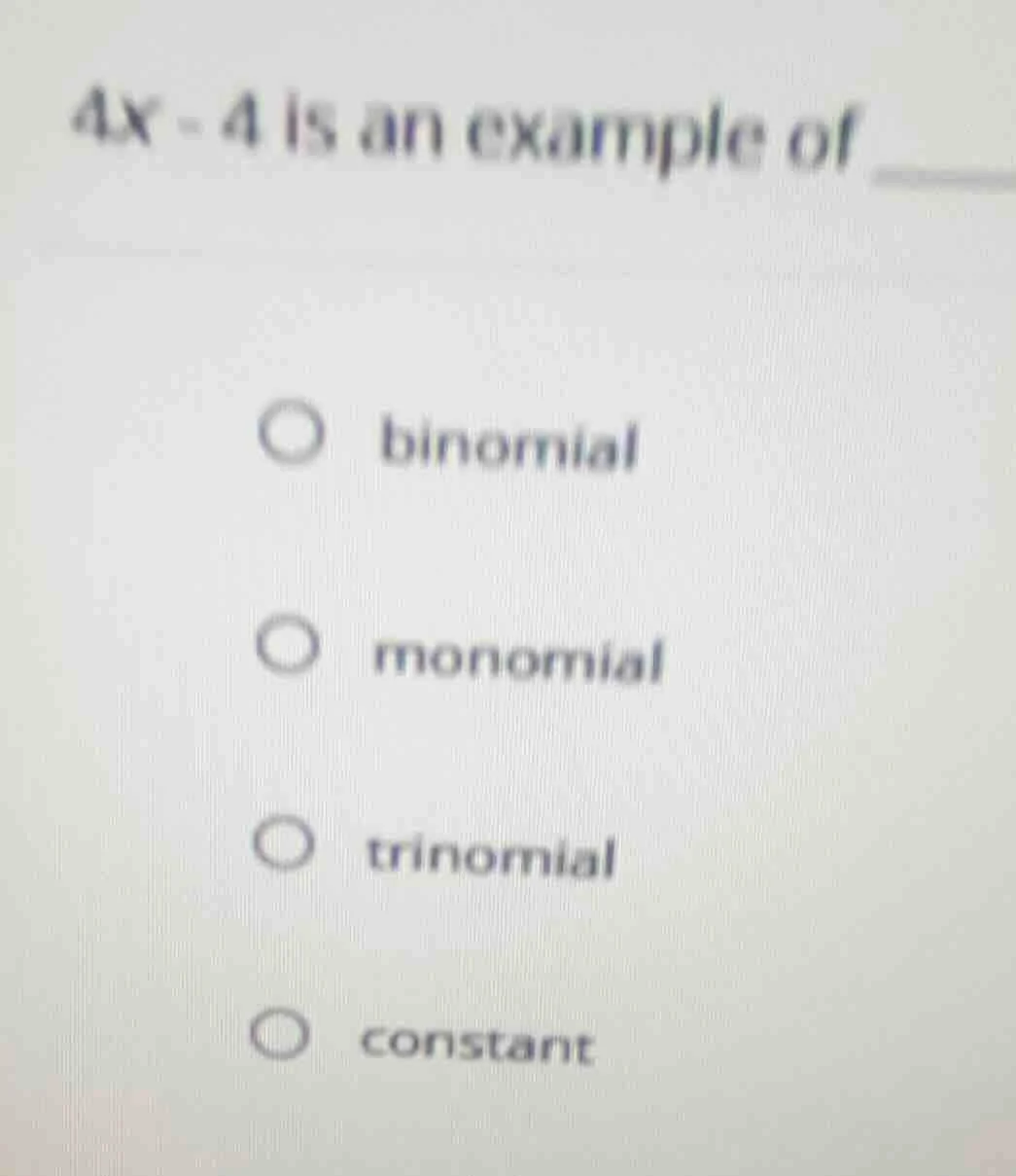 4x - 4 is an example of binomial monomial trinomial constant