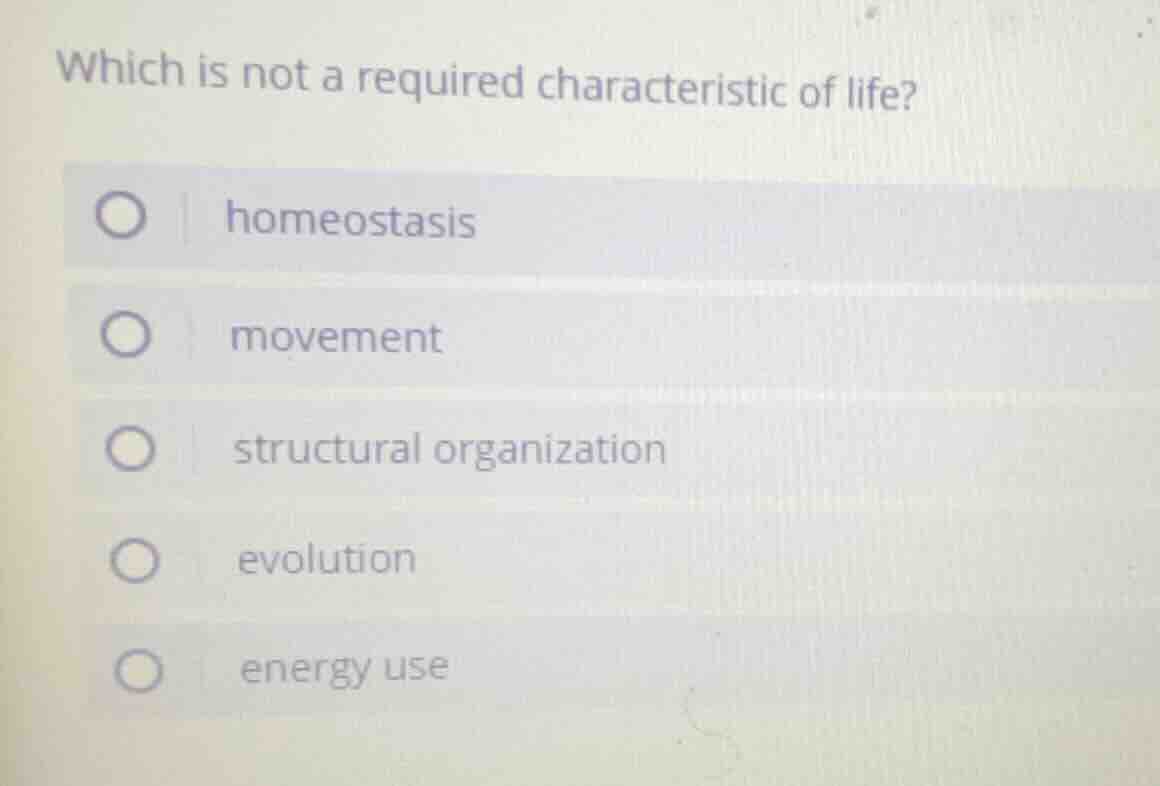 which is not a required characteristic of life? ○ homeostasis ○ movemen…
