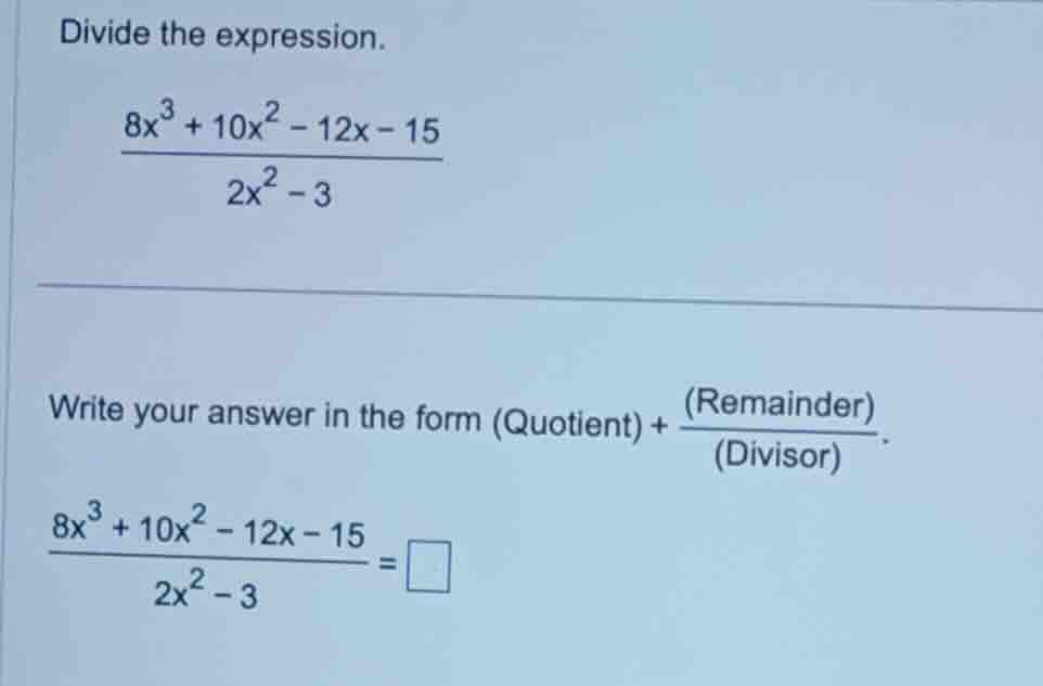 divide the expression.\\(\frac{8x^{3}+10x^{2}-12x - 15}{2x^{2}-3}\\)\\(…