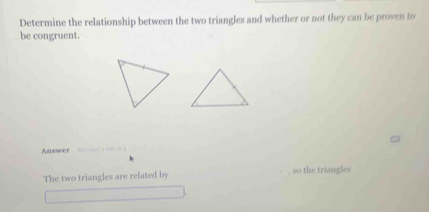 determine the relationship between the two triangles and whether or not…