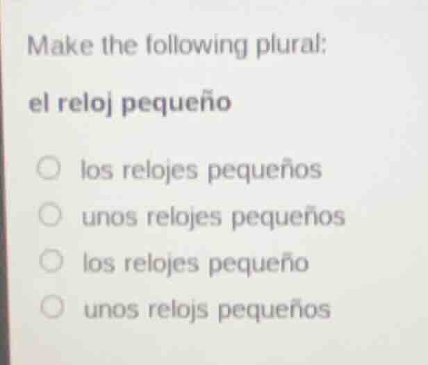 make the following plural: el reloj pequeño los relojes pequeños unos r…