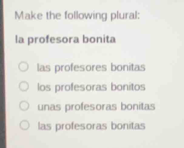 make the following plural: la profesora bonita ○ las profesores bonitas…