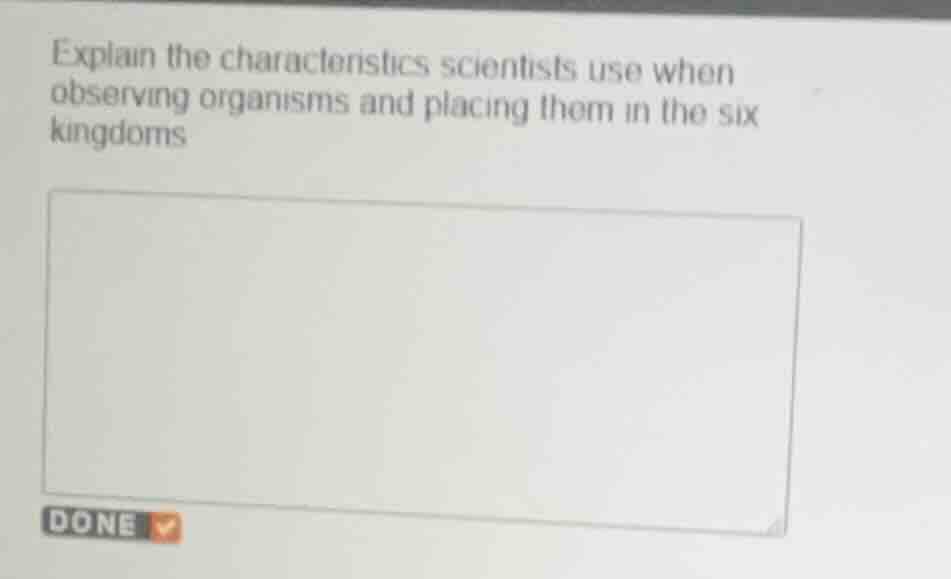 explain the characteristics scientists use when observing organisms and…