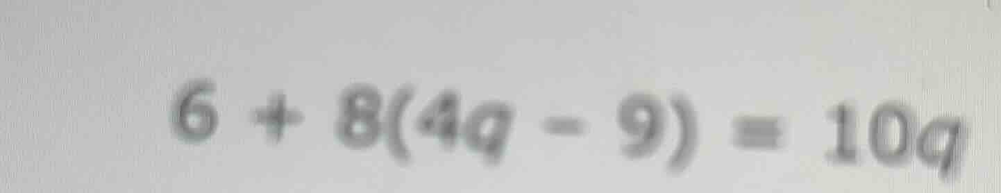 6 + 8(4q - 9) = 10q