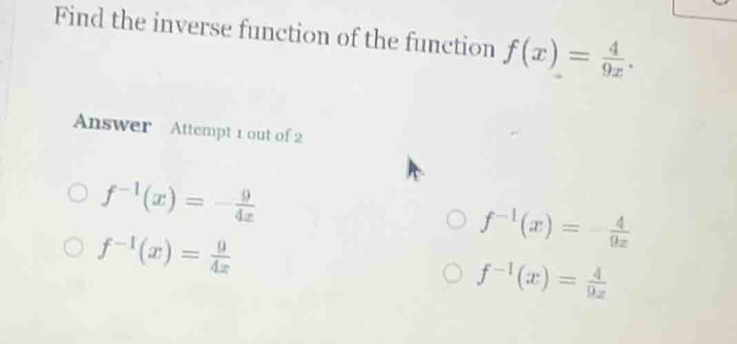find the inverse function of the function $f(x) = \\frac{4}{9x}$. answe…