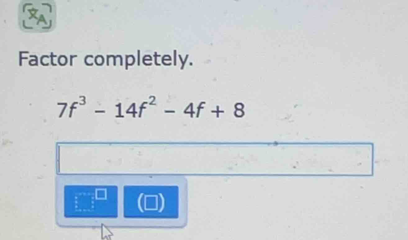 factor completely.\ $7f^3 - 14f^2 - 4f + 8$