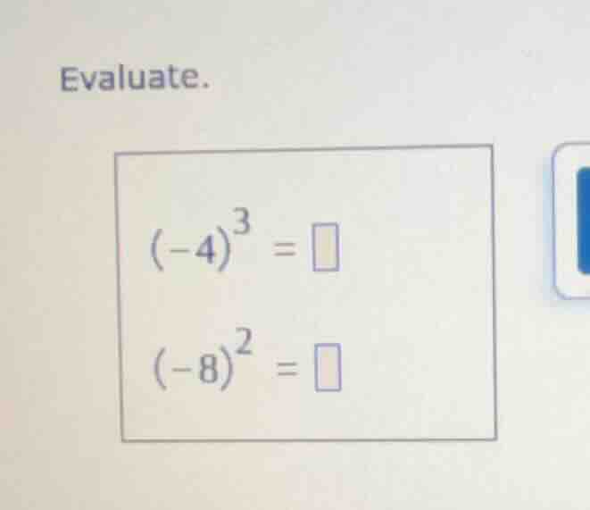 evaluate. $(-4)^3 = \\square$ $(-8)^2 = \\square$