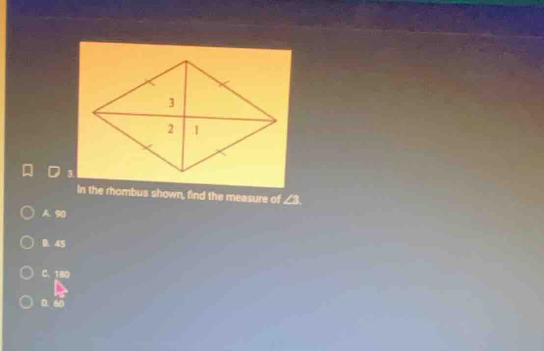 3. in the rhombus shown, find the measure of ∠3. a. 90 b. 45 c. 180 d. …