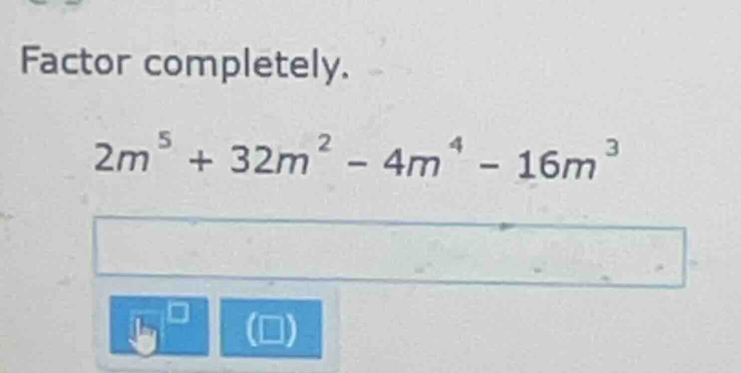 factor completely. $2m^{5}+32m^{2}-4m^{4}-16m^{3}$