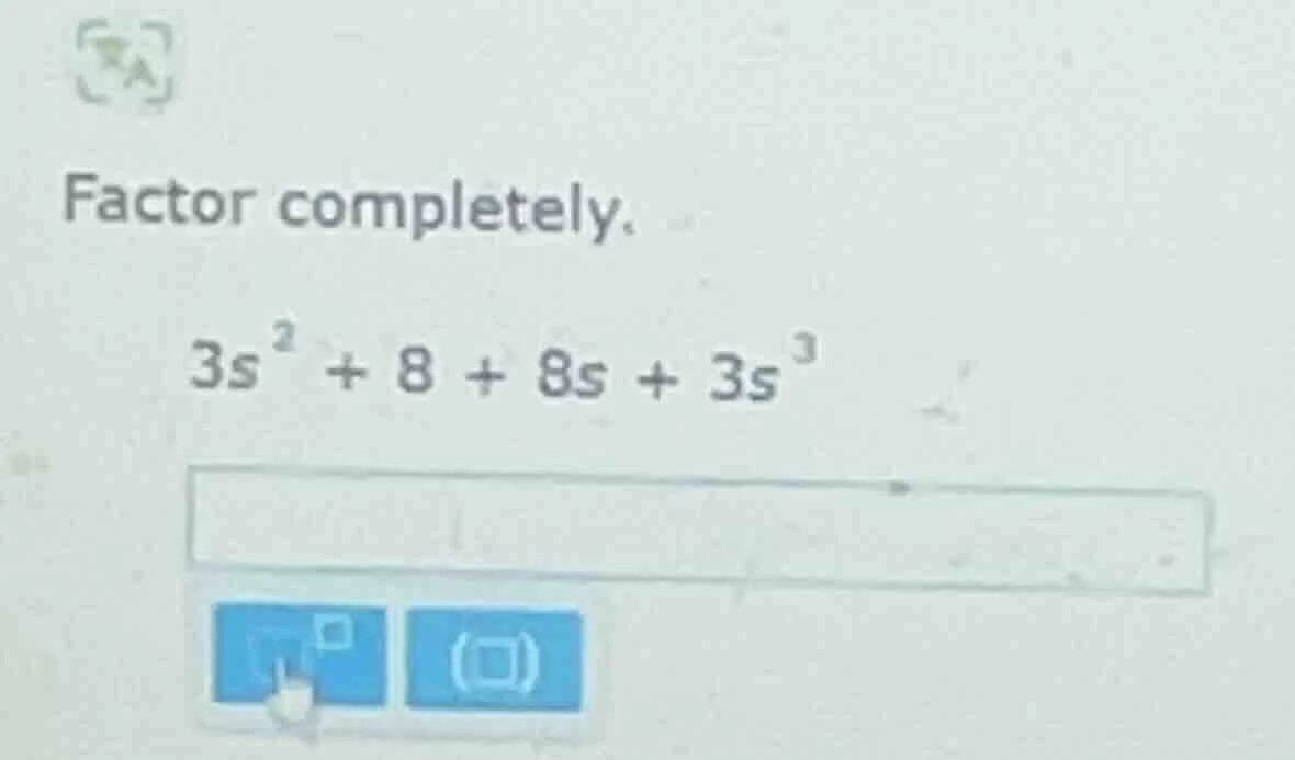 factor completely. \\(3s^{2} + 8 + 8s + 3s^{3}\\)
