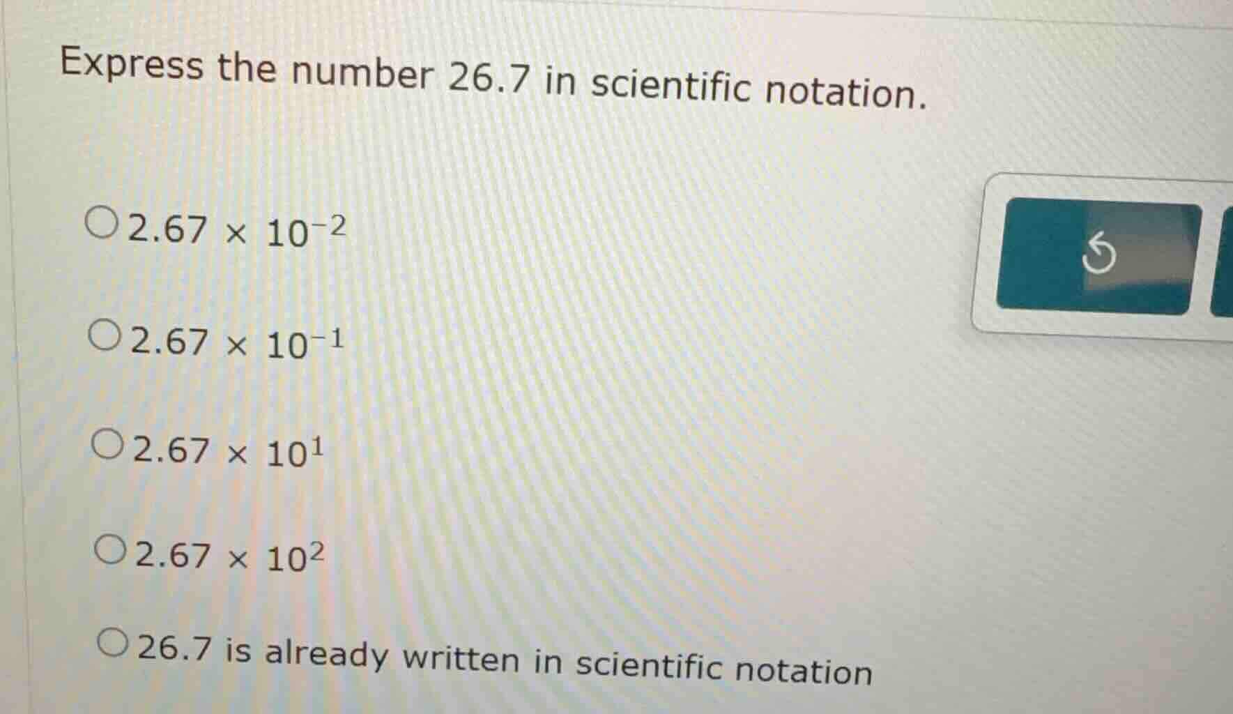 express the number 26.7 in scientific notation. 2.67 × 10⁻² 2.67 × 10⁻¹…