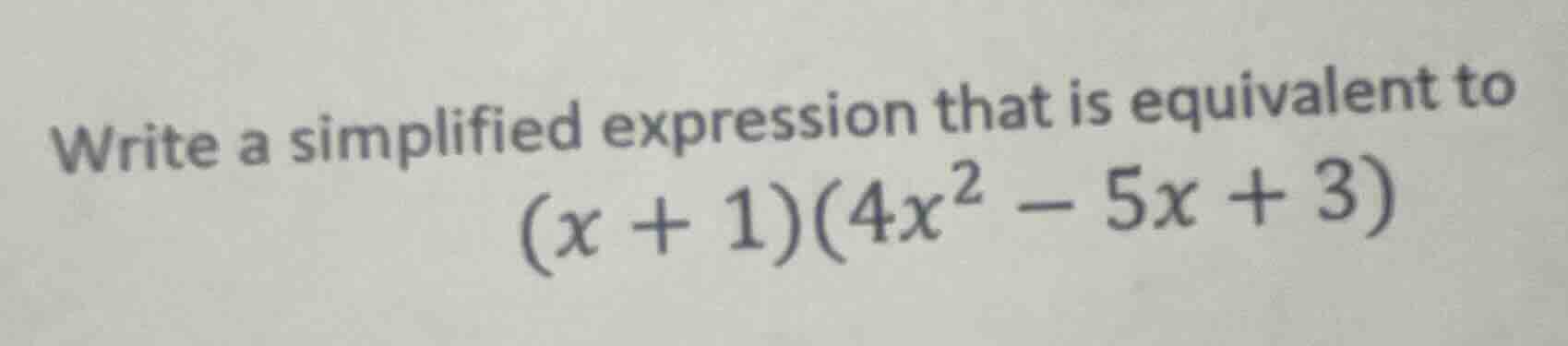 write a simplified expression that is equivalent to ((x + 1)(4x^2 - 5x …