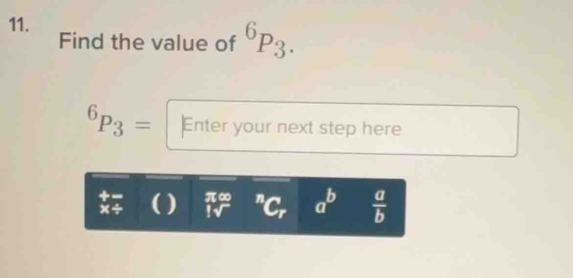 11. find the value of $^6p_3$. $^6p_3 = $ enter your next step here