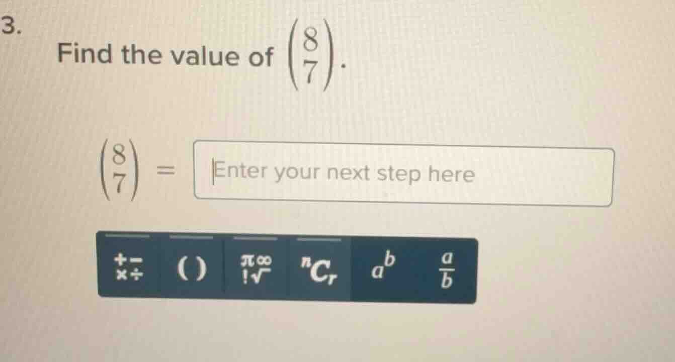 3. find the value of \\(\\dbinom{8}{7}\\). \\(\\dbinom{8}{7} = \\text{e…