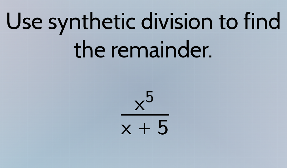 use synthetic division to find the remainder. \\(\\frac{x^5}{x + 5}\\)