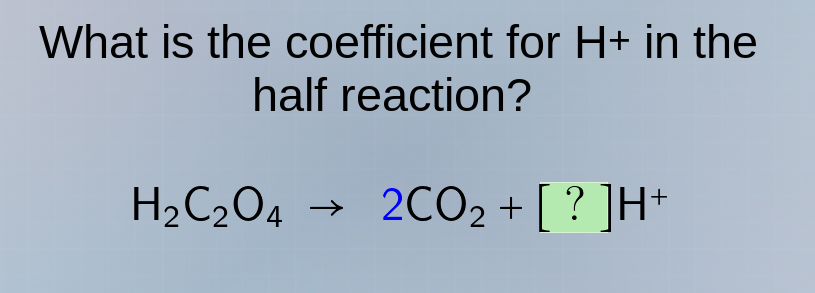 what is the coefficient for h+ in the half reaction? h₂c₂o₄ → 2co₂ + ?h⁺