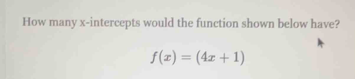how many x-intercepts would the function shown below have? f(x) = (4x +…