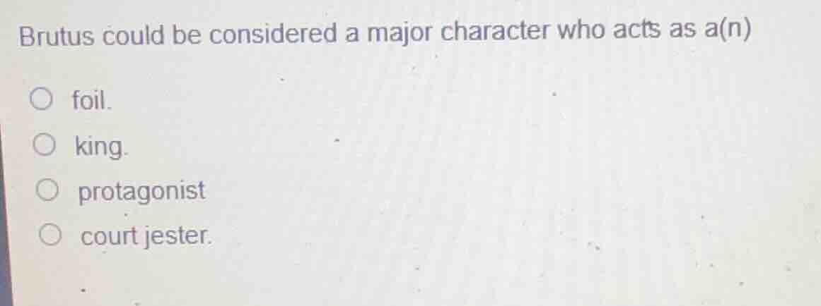 brutus could be considered a major character who acts as a(n) foil. kin…