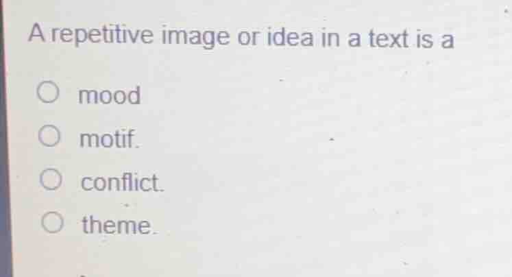 a repetitive image or idea in a text is a mood motif. conflict. theme.