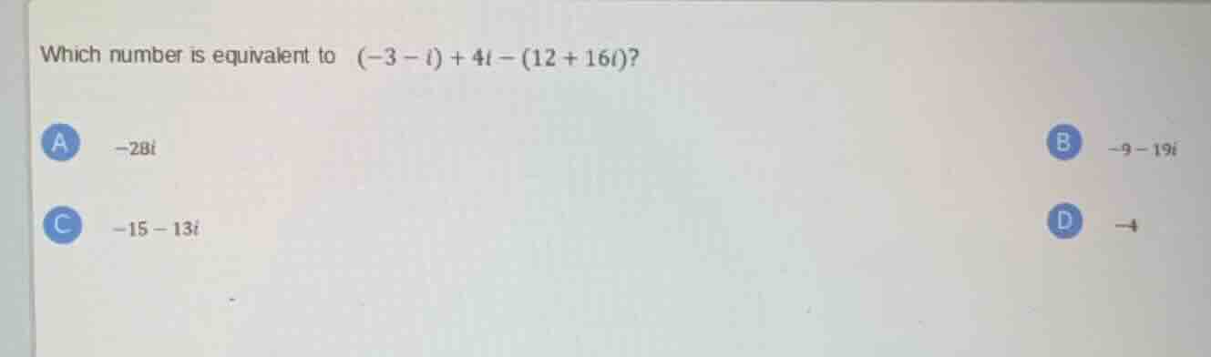 which number is equivalent to $(-3 - i) + 4i - (12 + 16i)$? a $-28i$ b …