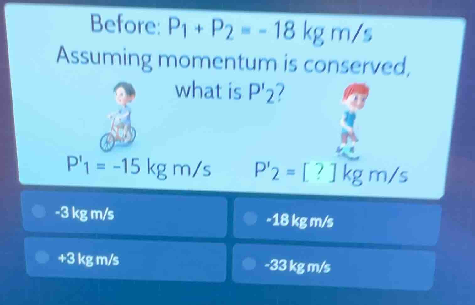 before: $p_1 + p_2 = -18 \\text{ kg m/s}$ assuming momentum is conserve…