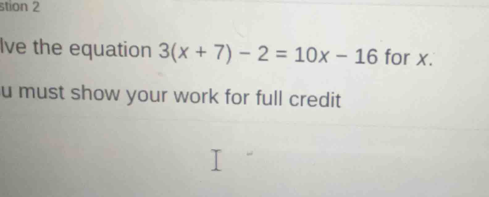 stion 2 lve the equation $3(x + 7) - 2 = 10x - 16$ for $x$. u must show…