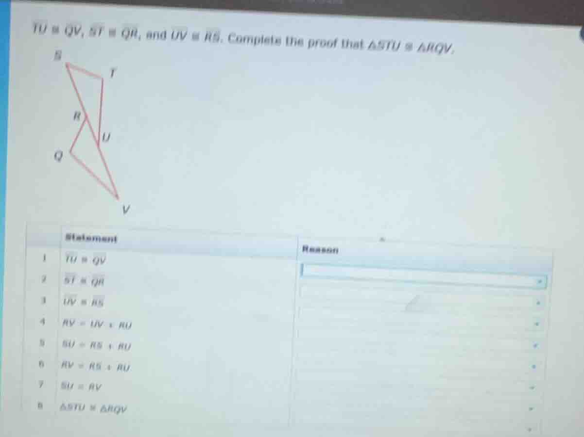 tu ≅ qv, st ≅ qr, and uv ≅ rs. complete the proof that δstu ≅ δrqv.