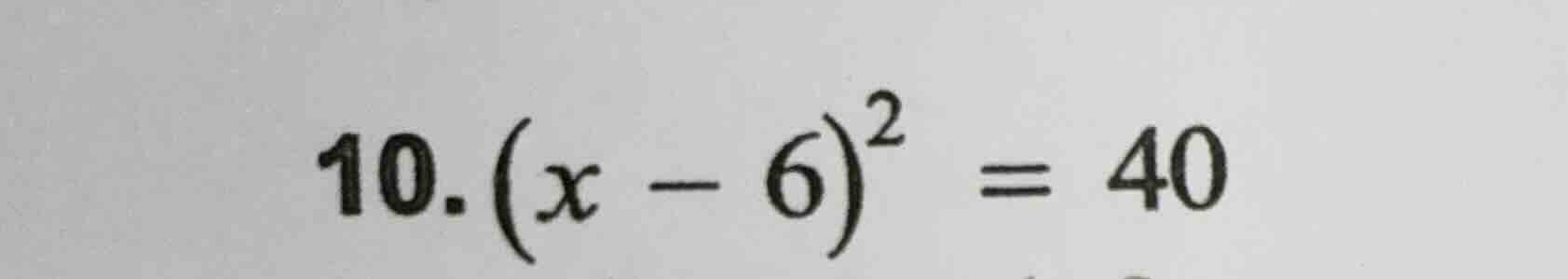 10. ((x - 6)^2 = 40)